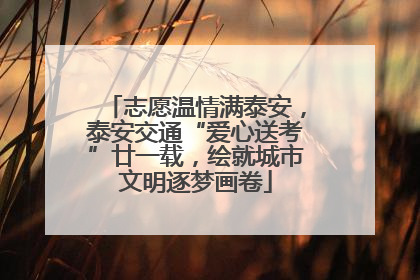 志愿温情满泰安，泰安交通“爱心送考”廿一载，绘就城市文明逐梦画卷