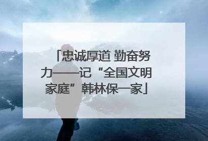 忠诚厚道 勤奋努力——记“全国文明家庭”韩林保一家