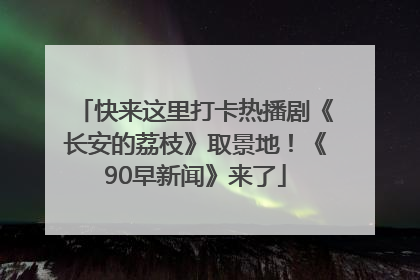快来这里打卡热播剧《长安的荔枝》取景地！《90早新闻》来了