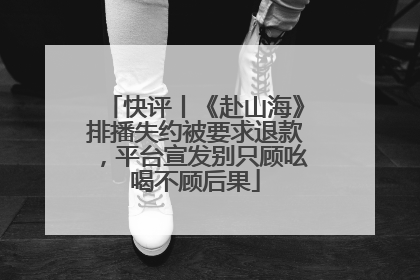 快评丨《赴山海》排播失约被要求退款，平台宣发别只顾吆喝不顾后果