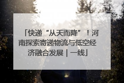 快递“从天而降”！河南探索寄递物流与低空经济融合发展｜一线