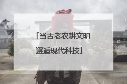 当古老农耕文明邂逅现代科技