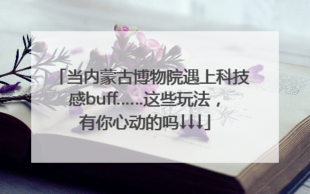 当内蒙古博物院遇上科技感buff……这些玩法，有你心动的吗↓↓↓