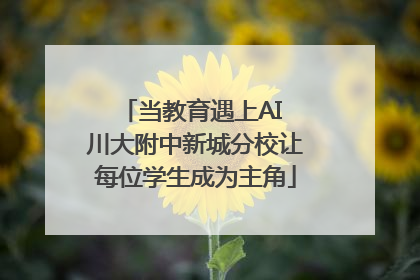 当教育遇上AI 川大附中新城分校让每位学生成为主角