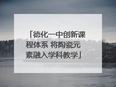 德化一中创新课程体系 将陶瓷元素融入学科教学