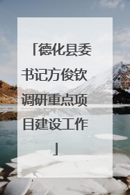 德化县委书记方俊钦调研重点项目建设工作