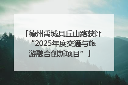 德州禹城具丘山路获评“2025年度交通与旅游融合创新项目”