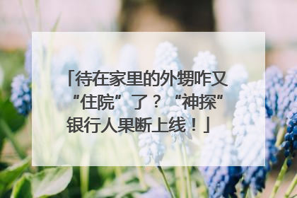 待在家里的外甥咋又“住院”了？“神探”银行人果断上线！