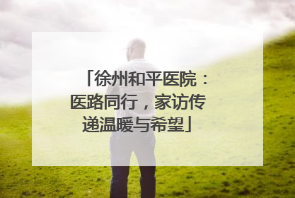 徐州和平医院：医路同行，家访传递温暖与希望