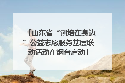 山东省“创培在身边”公益志愿服务基层联动活动在烟台启动