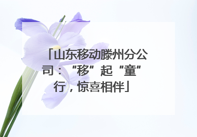 山东移动滕州分公司：“移”起“童”行，惊喜相伴