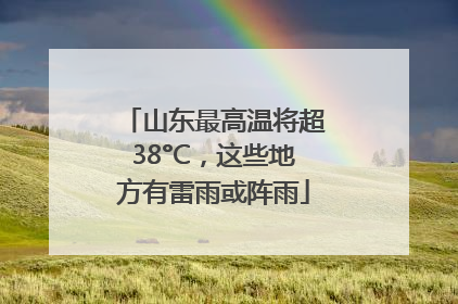 山东最高温将超38°C，这些地方有雷雨或阵雨