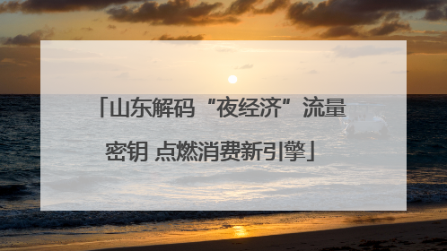 山东解码“夜经济”流量密钥 点燃消费新引擎