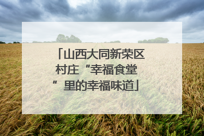 山西大同新荣区 村庄“幸福食堂”里的幸福味道