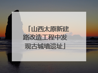 山西太原新建路改造工程中发现古城墙遗址