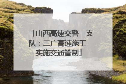 山西高速交警一支队：二广高速施工 实施交通管制