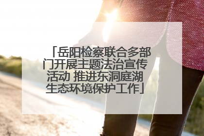 岳阳检察联合多部门开展主题法治宣传活动 推进东洞庭湖生态环境保护工作