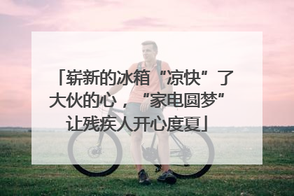 崭新的冰箱“凉快”了大伙的心，“家电圆梦”让残疾人开心度夏
