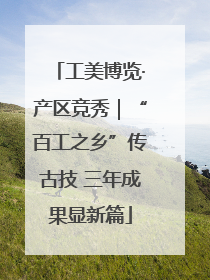工美博览·产区竞秀｜“百工之乡”传古技 三年成果显新篇