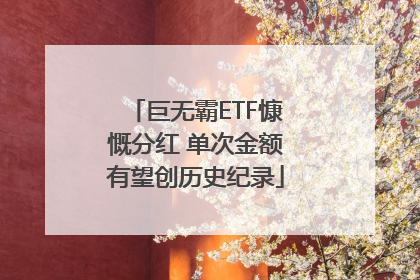 巨无霸ETF慷慨分红 单次金额有望创历史纪录