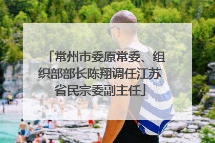 常州市委原常委、组织部部长陈翔调任江苏省民宗委副主任