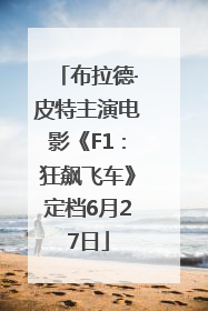 布拉德·皮特主演电影《F1：狂飙飞车》定档6月27日