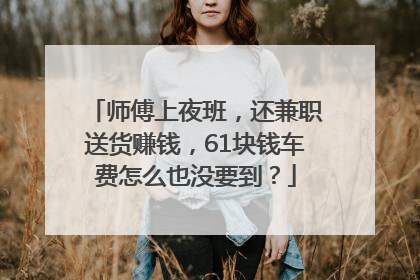 师傅上夜班，还兼职送货赚钱，61块钱车费怎么也没要到？