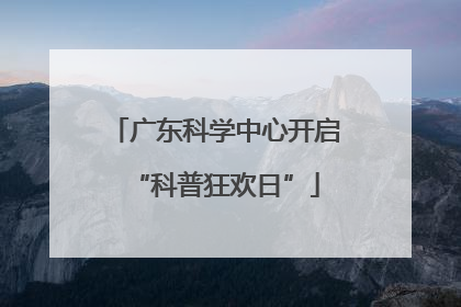 广东科学中心开启“科普狂欢日”