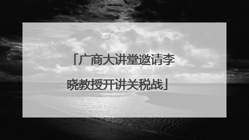 广商大讲堂邀请李晓教授开讲关税战