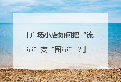 广场小店如何把“流量”变“留量”？