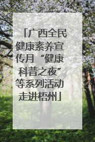 广西全民健康素养宣传月“健康科普之夜”等系列活动走进梧州