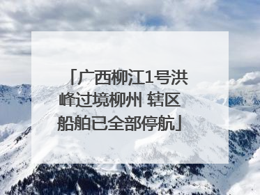 广西柳江1号洪峰过境柳州 辖区船舶已全部停航