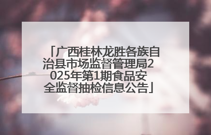 广西桂林龙胜各族自治县市场监督管理局2025年第1期食品安全监督抽检信息公告