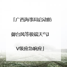 广西海事局启动防御台风等极端天气IV级应急响应