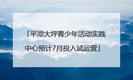 平潭大坪青少年活动实践中心预计7月投入试运营