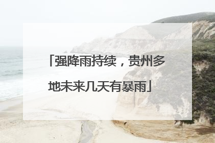强降雨持续，贵州多地未来几天有暴雨