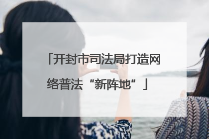 开封市司法局打造网络普法“新阵地”
