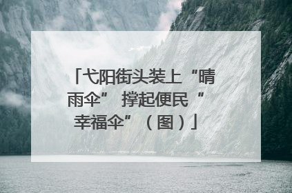 弋阳街头装上“晴雨伞” 撑起便民“幸福伞”（图）