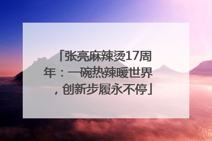 张亮麻辣烫17周年：一碗热辣暖世界，创新步履永不停
