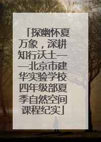 探幽怀夏万象，深耕知行沃土——北京市建华实验学校四年级部夏季自然空间课程纪实