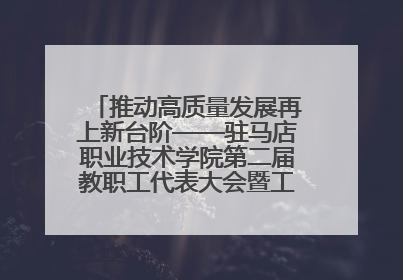 推动高质量发展再上新台阶——驻马店职业技术学院第二届教职工代表大会暨工会会员代表大会第四次会议成功召开