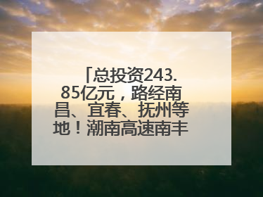 总投资243.85亿元，路经南昌、宜春、抚州等地！潮南高速南丰至南昌段获批