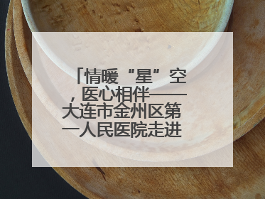 情暖“星”空，医心相伴——大连市金州区第一人民医院走进晨光书院自闭症康复服务中心
