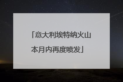 意大利埃特纳火山本月内再度喷发