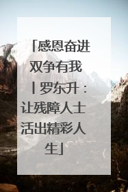 感恩奋进 双争有我丨罗东升：让残障人士活出精彩人生