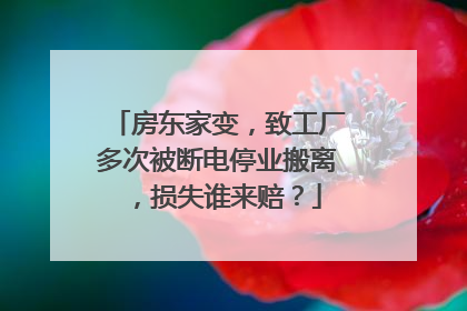 房东家变，致工厂多次被断电停业搬离，损失谁来赔？