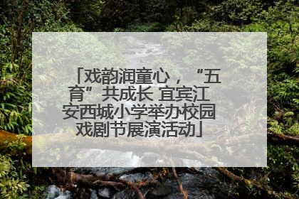 戏韵润童心，“五育”共成长 宜宾江安西城小学举办校园戏剧节展演活动
