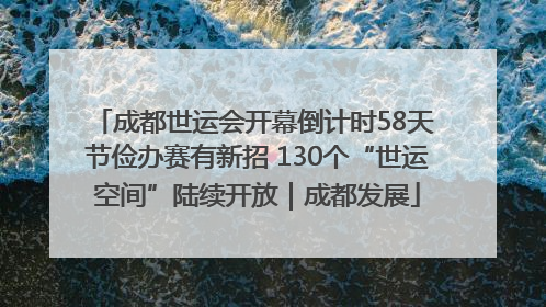 成都世运会开幕倒计时58天 节俭办赛有新招 130个“世运空间”陆续开放｜成都发展