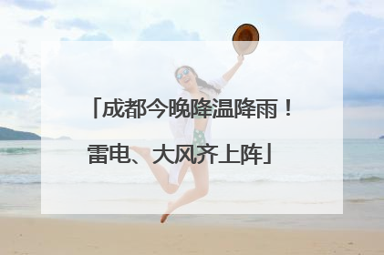 成都今晚降温降雨！雷电、大风齐上阵