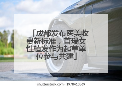成都发布医美收费新标准，首瑞女性植发作为起草单位参与共建